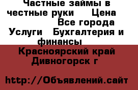 Частные займы в честные руки!  › Цена ­ 2 000 000 - Все города Услуги » Бухгалтерия и финансы   . Красноярский край,Дивногорск г.